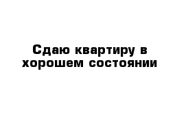 Сдаю квартиру в хорошем состоянии 